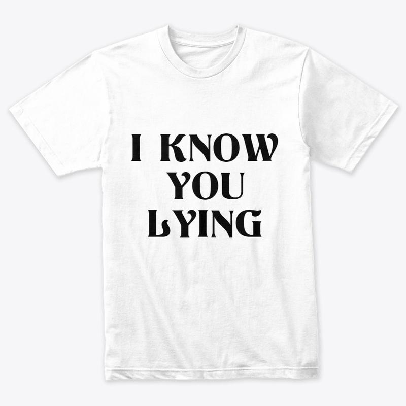 I KNOW YOU LYING T-SHIRT